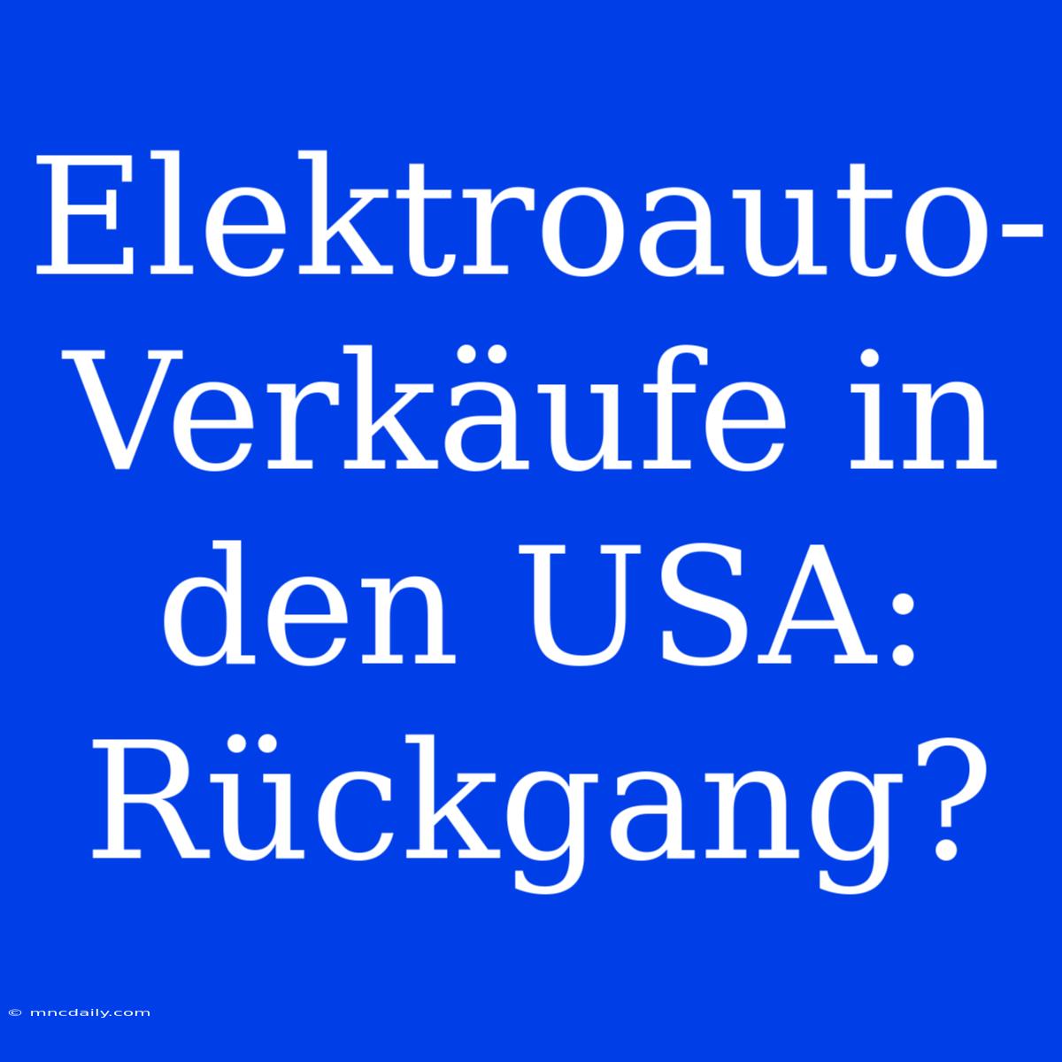 Elektroauto-Verkäufe In Den USA: Rückgang?