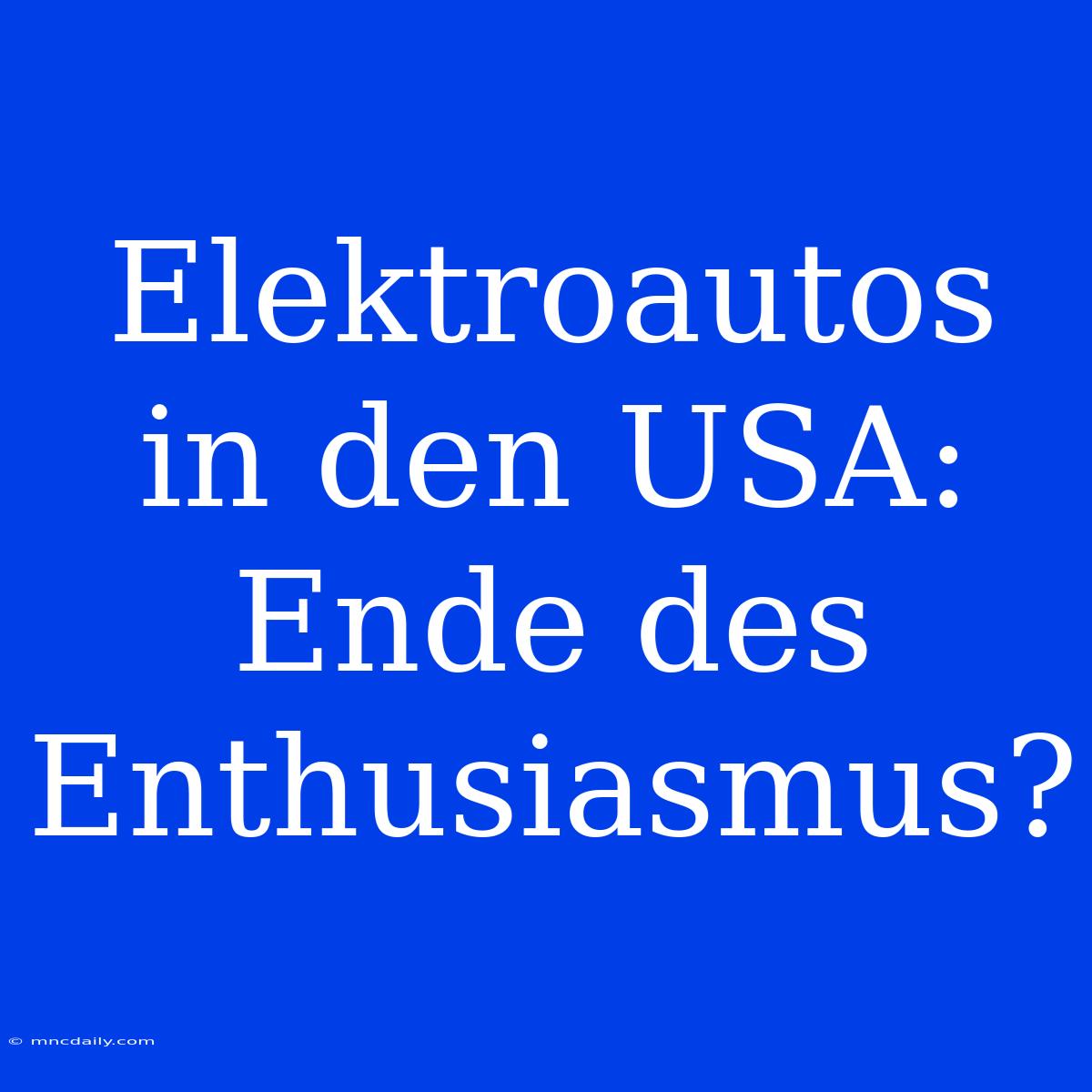 Elektroautos In Den USA: Ende Des Enthusiasmus?