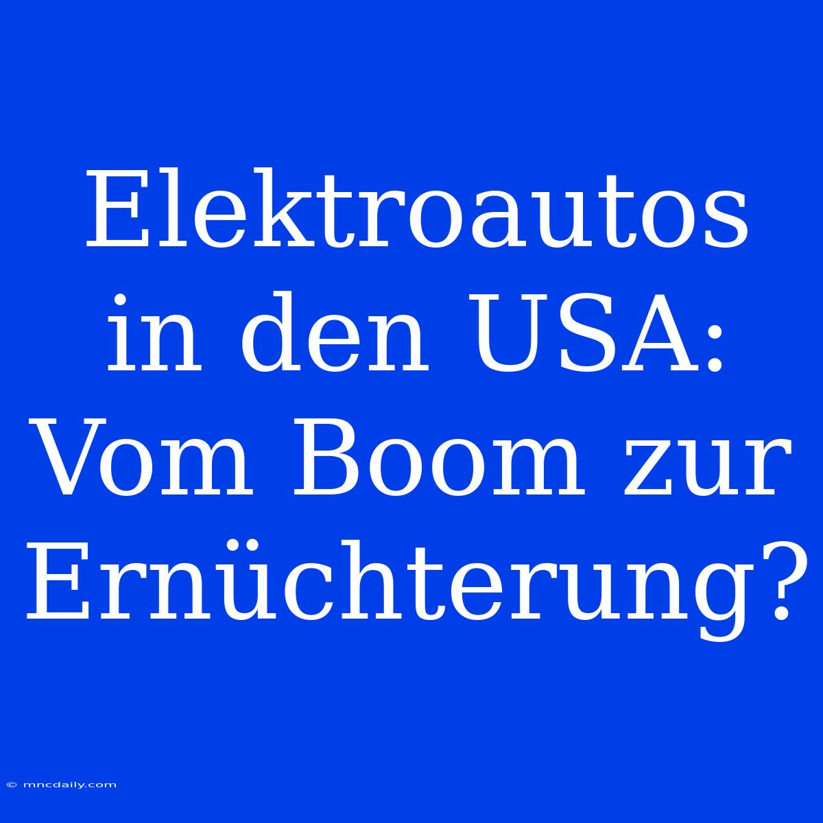 Elektroautos In Den USA: Vom Boom Zur Ernüchterung? 