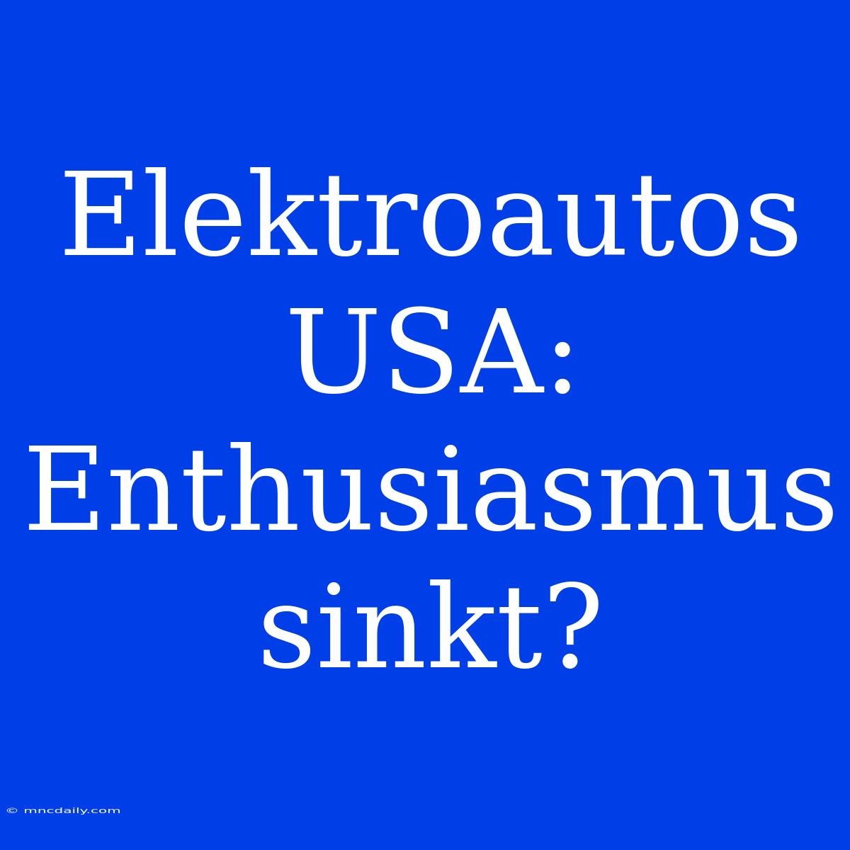 Elektroautos USA: Enthusiasmus Sinkt?