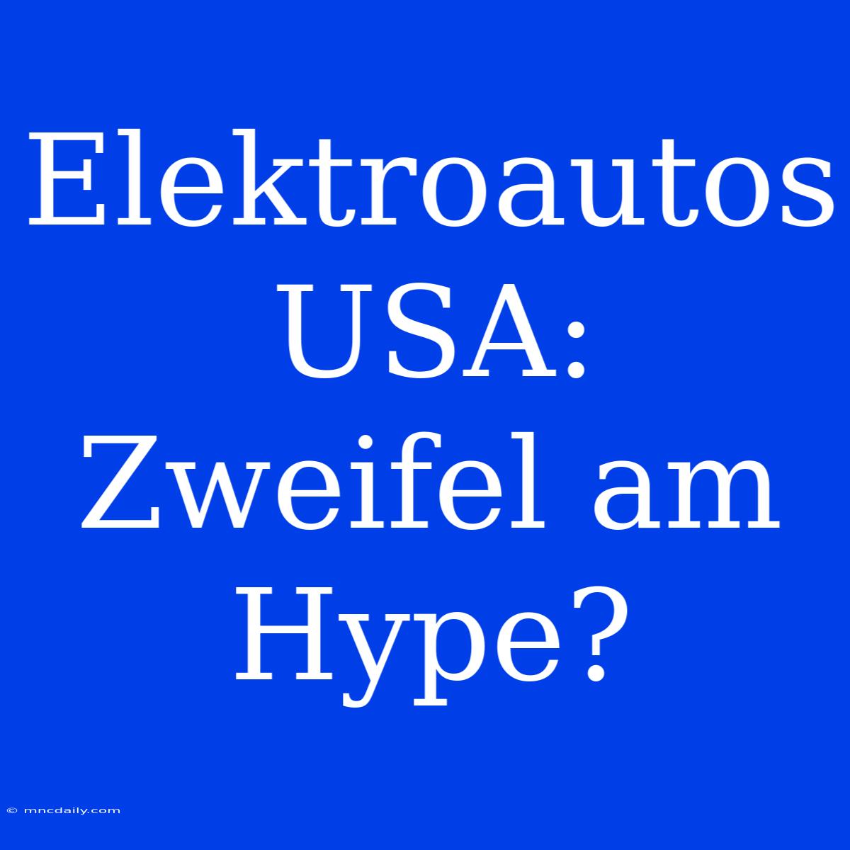 Elektroautos USA: Zweifel Am Hype?