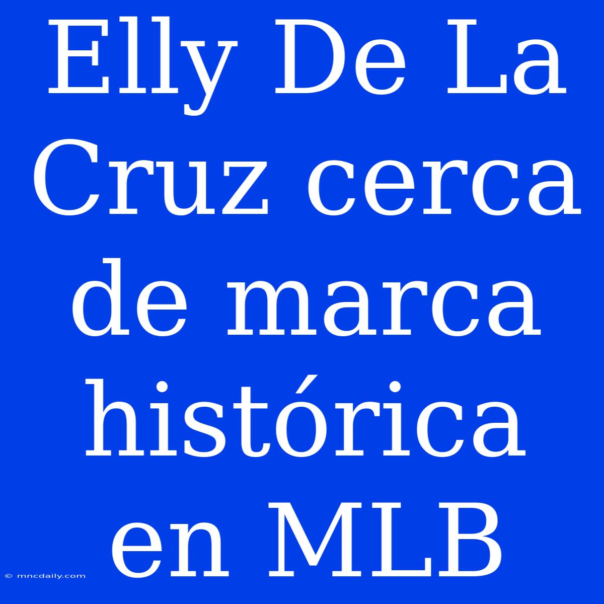 Elly De La Cruz Cerca De Marca Histórica En MLB