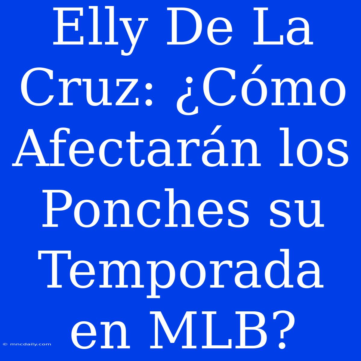 Elly De La Cruz: ¿Cómo Afectarán Los Ponches Su Temporada En MLB?