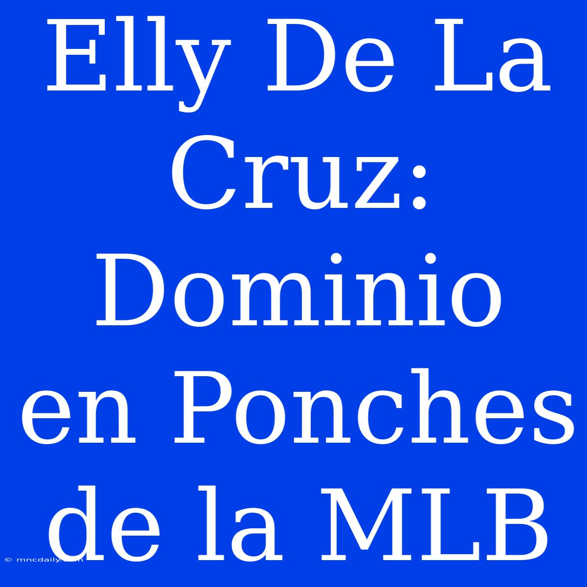 Elly De La Cruz: Dominio En Ponches De La MLB