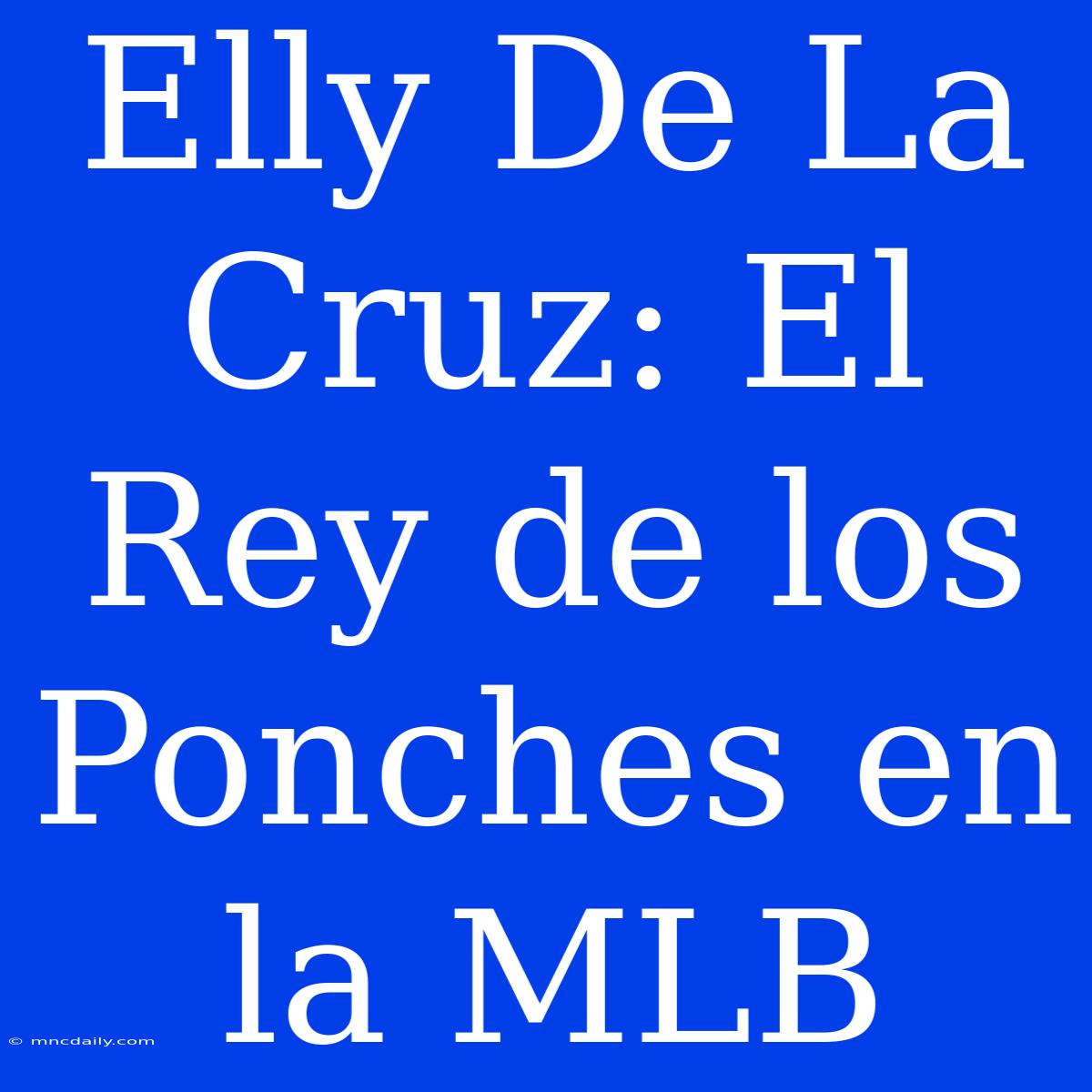 Elly De La Cruz: El Rey De Los Ponches En La MLB 