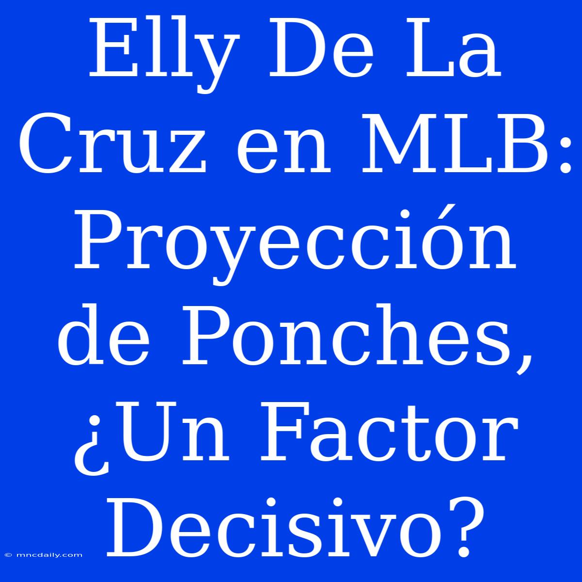 Elly De La Cruz En MLB: Proyección De Ponches, ¿Un Factor Decisivo? 