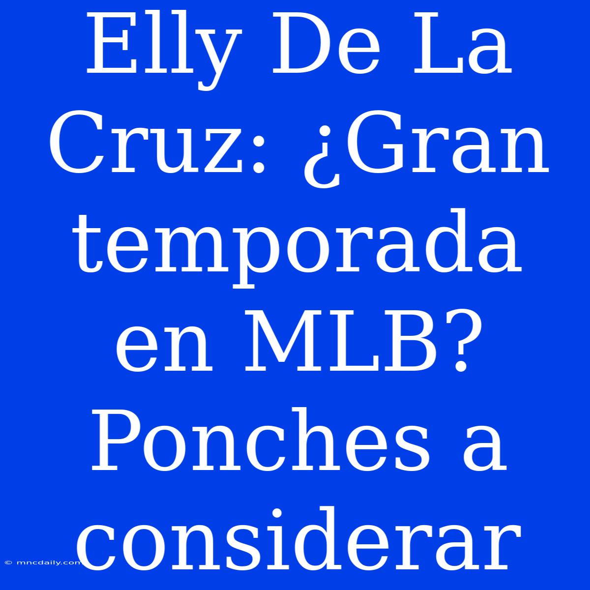 Elly De La Cruz: ¿Gran Temporada En MLB? Ponches A Considerar