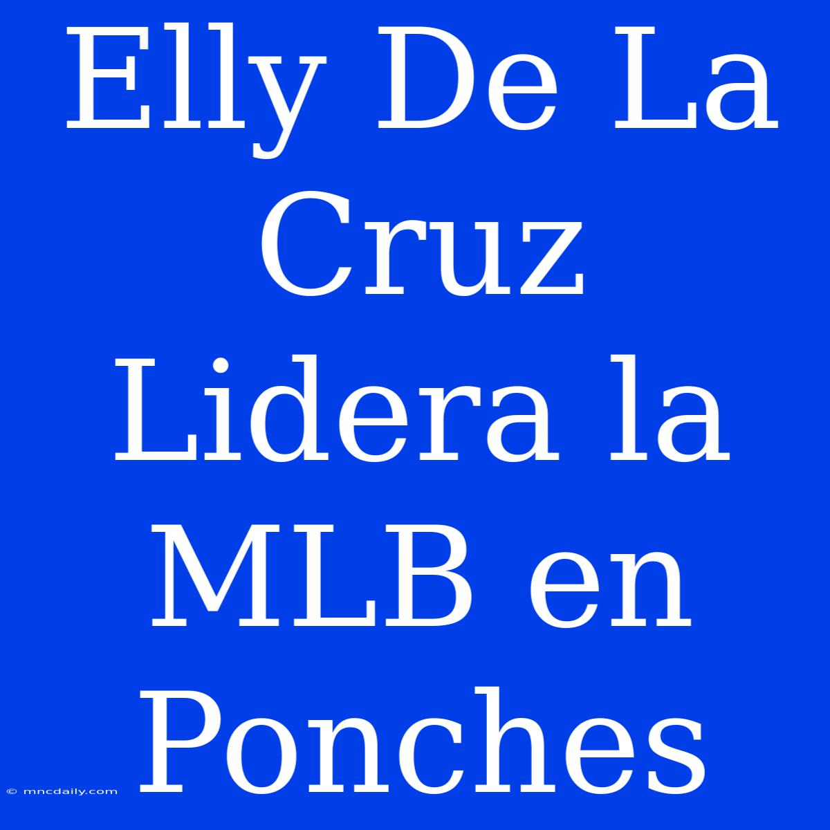 Elly De La Cruz Lidera La MLB En Ponches