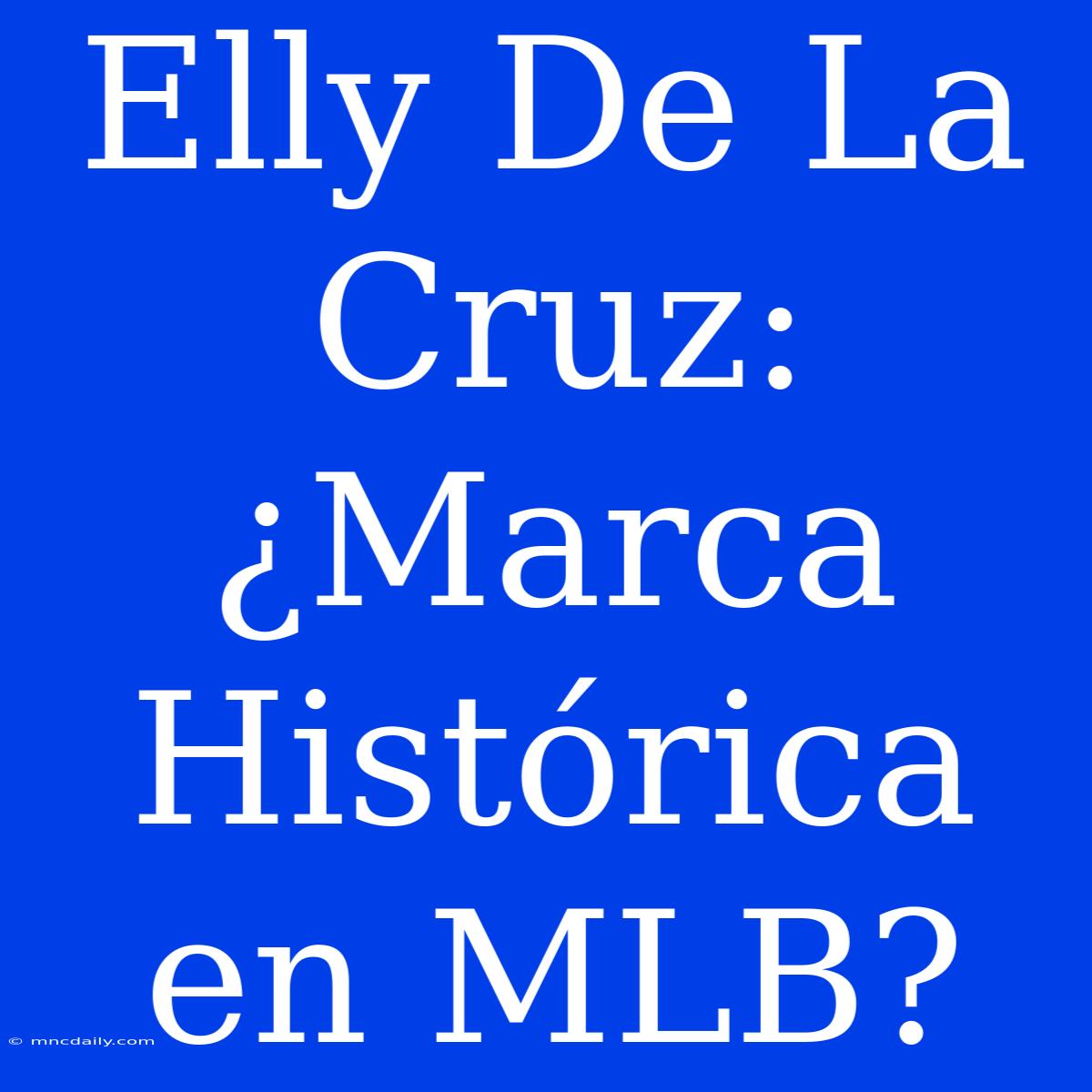 Elly De La Cruz: ¿Marca Histórica En MLB?