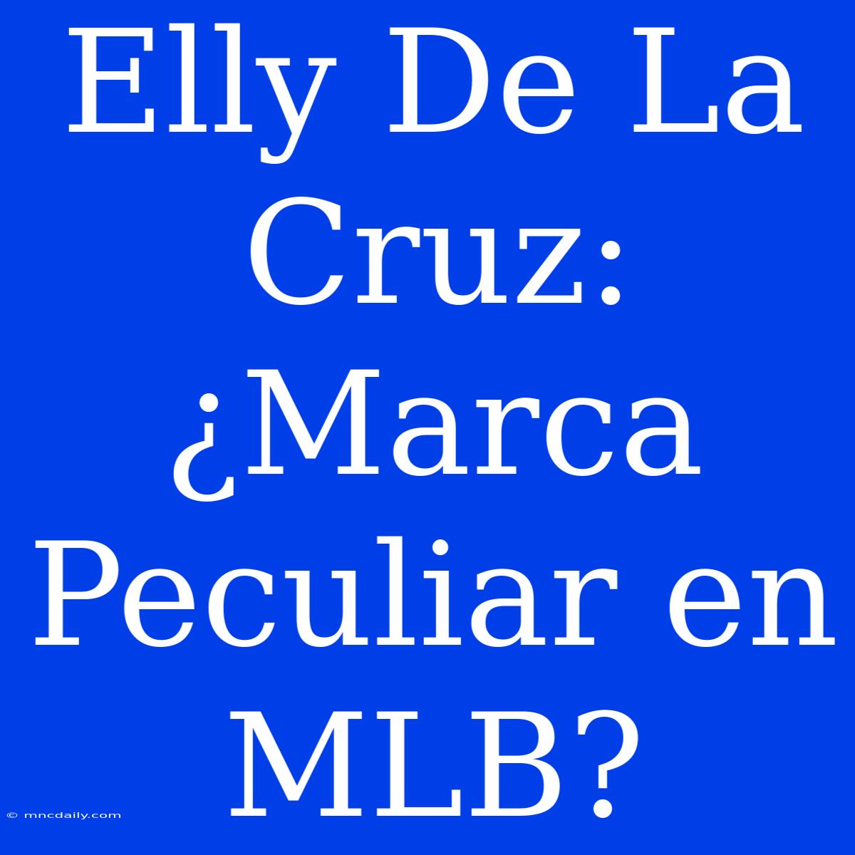 Elly De La Cruz: ¿Marca Peculiar En MLB?