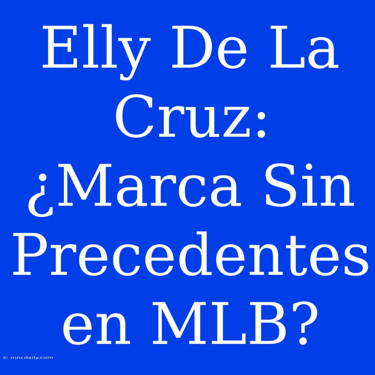 Elly De La Cruz: ¿Marca Sin Precedentes En MLB?