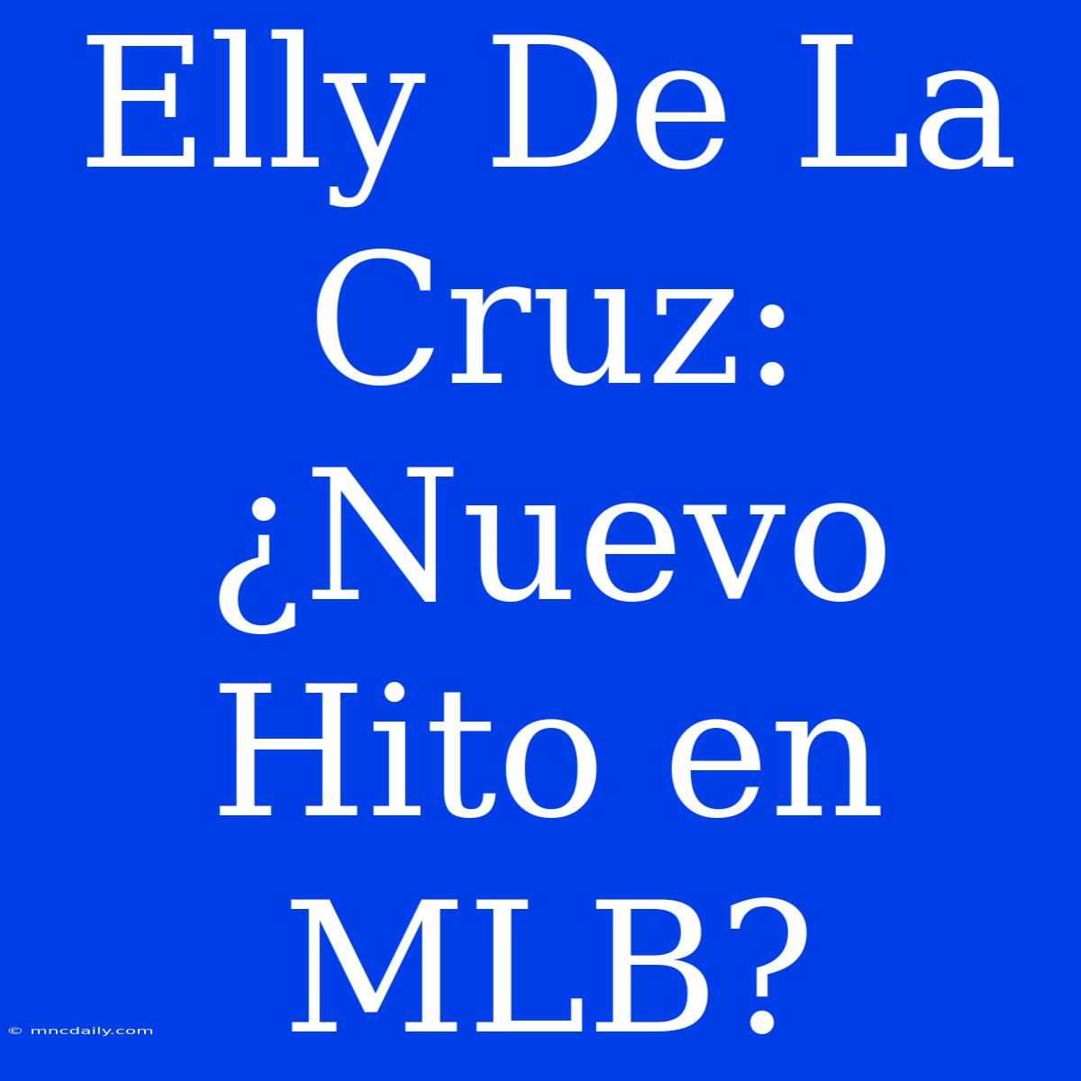 Elly De La Cruz: ¿Nuevo Hito En MLB?