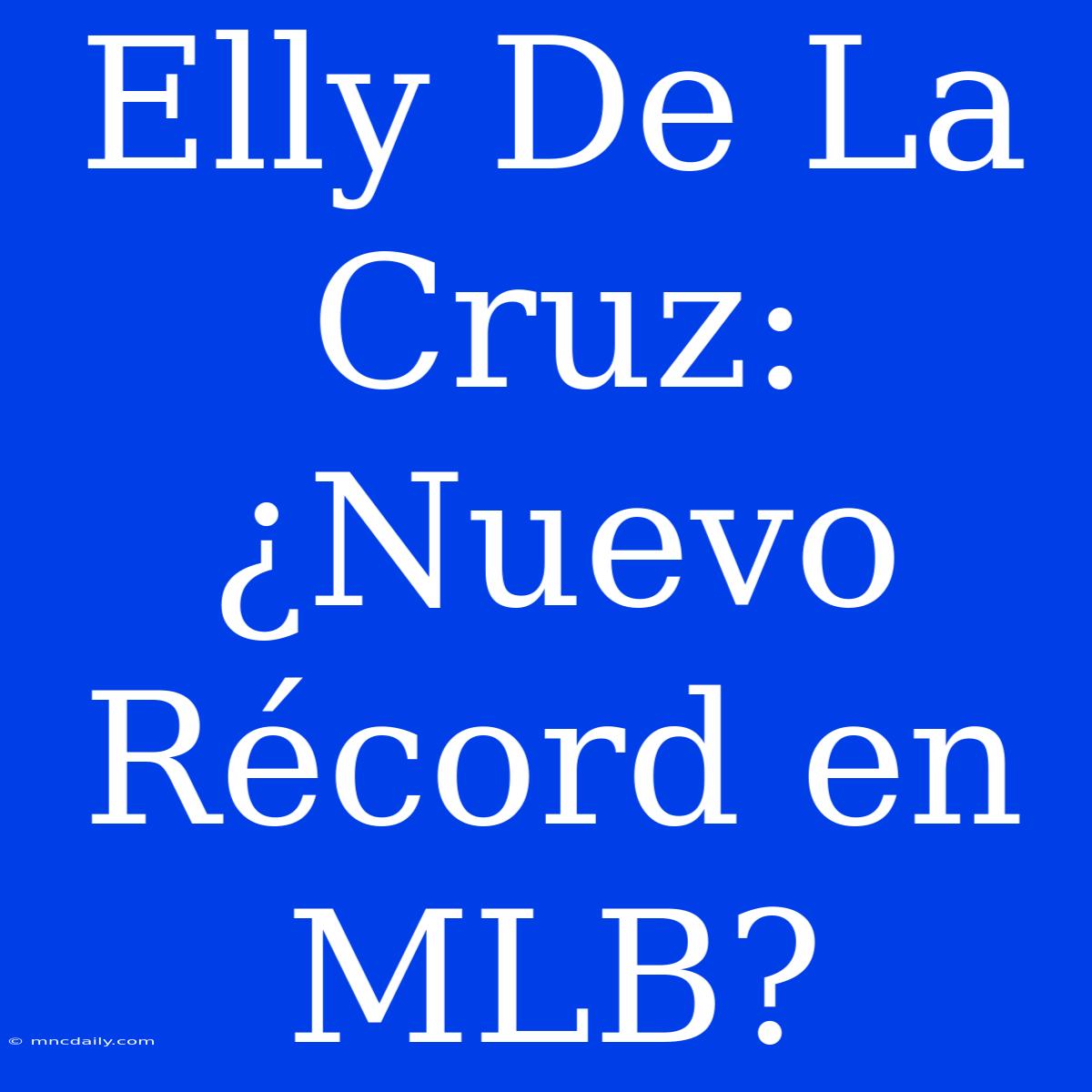 Elly De La Cruz: ¿Nuevo Récord En MLB?