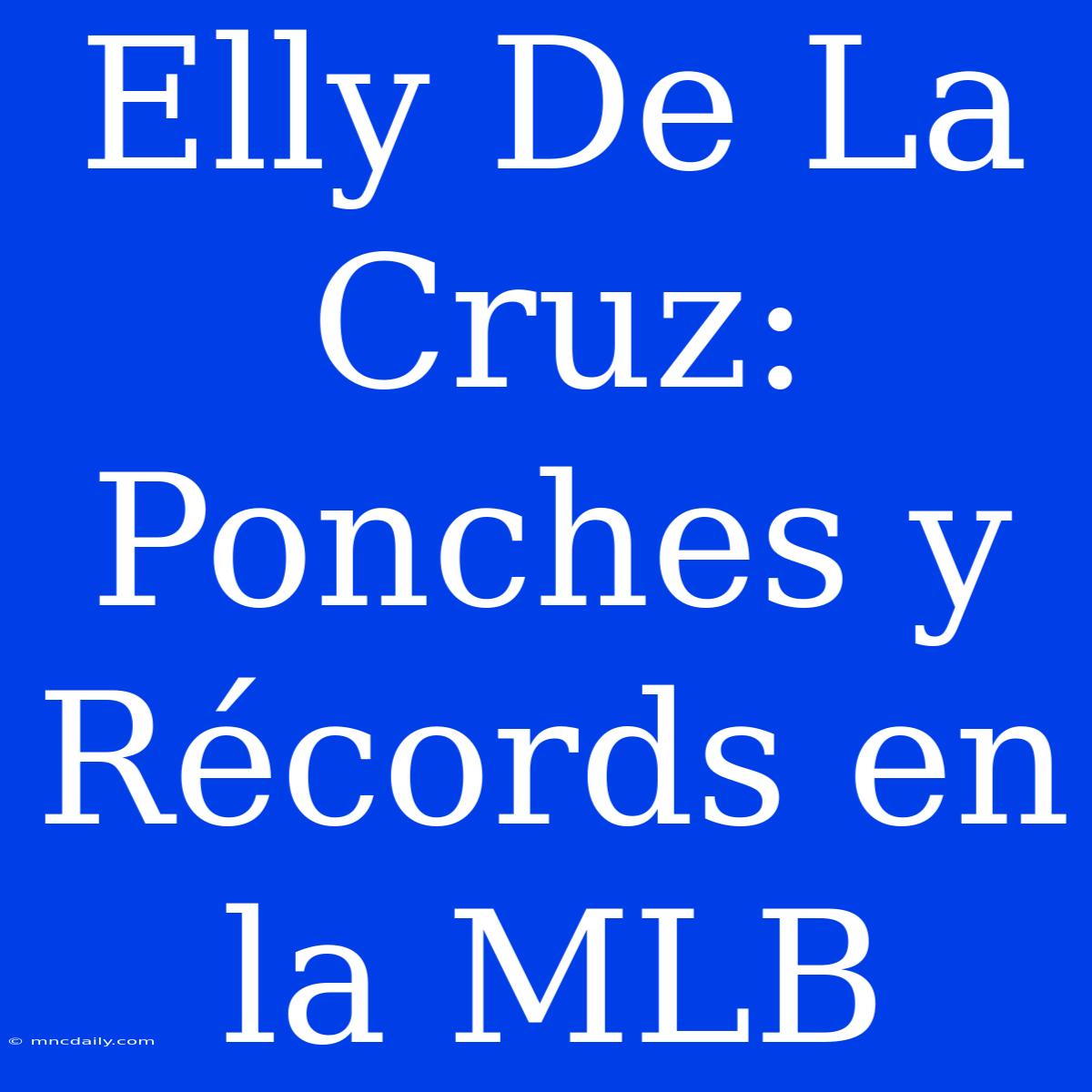 Elly De La Cruz: Ponches Y Récords En La MLB