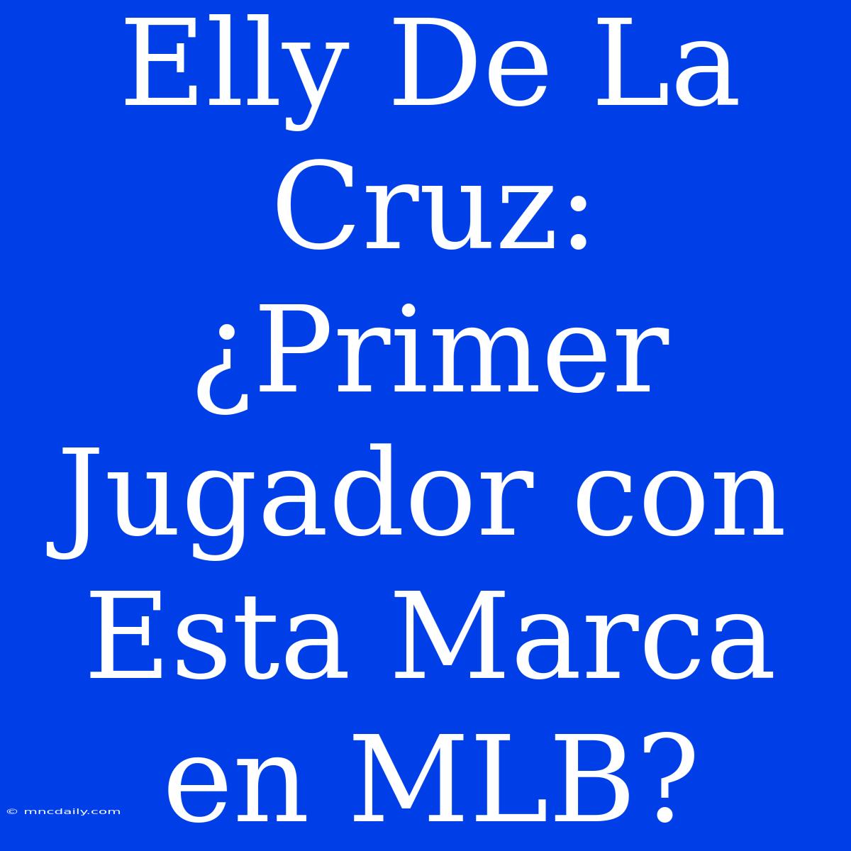 Elly De La Cruz: ¿Primer Jugador Con Esta Marca En MLB?