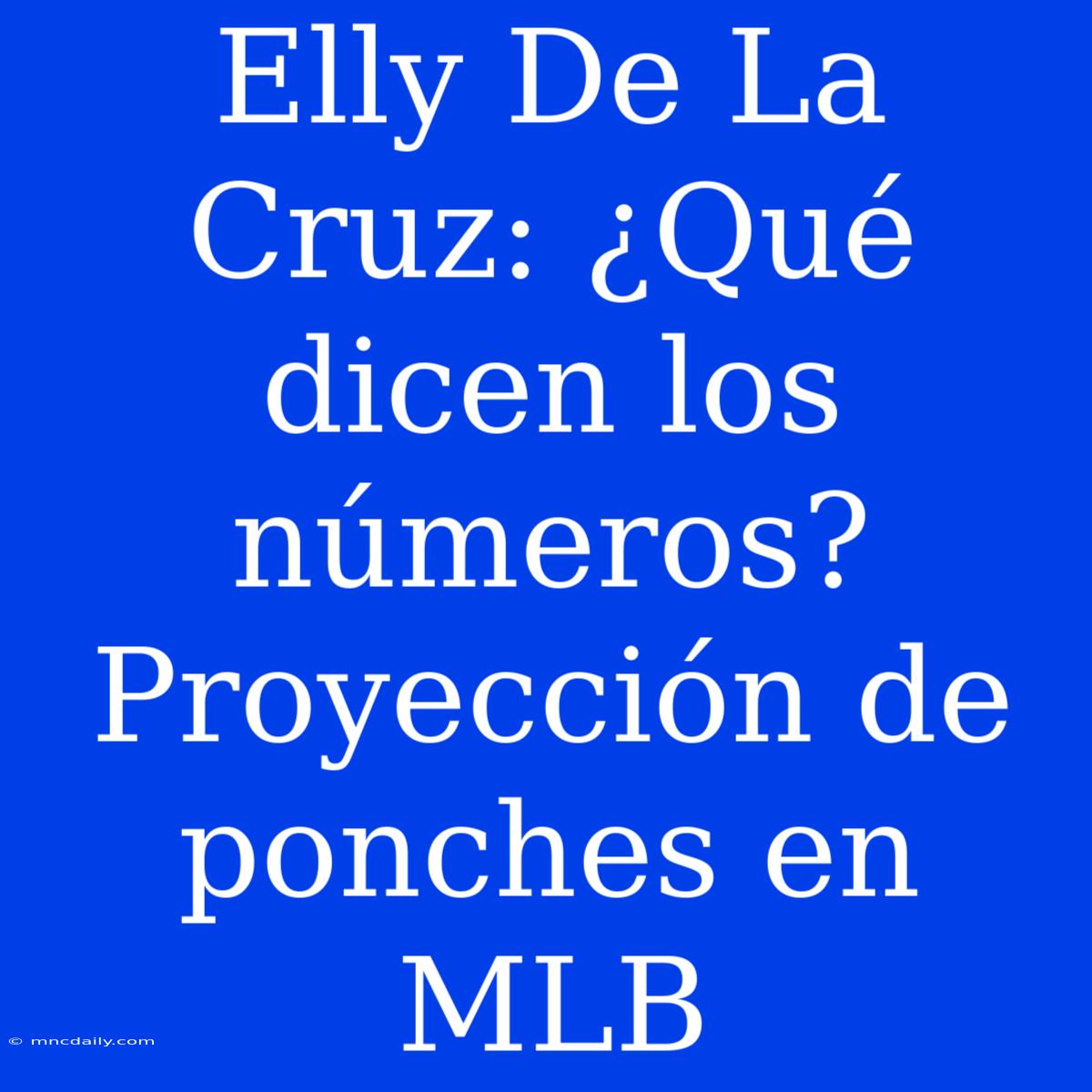 Elly De La Cruz: ¿Qué Dicen Los Números? Proyección De Ponches En MLB