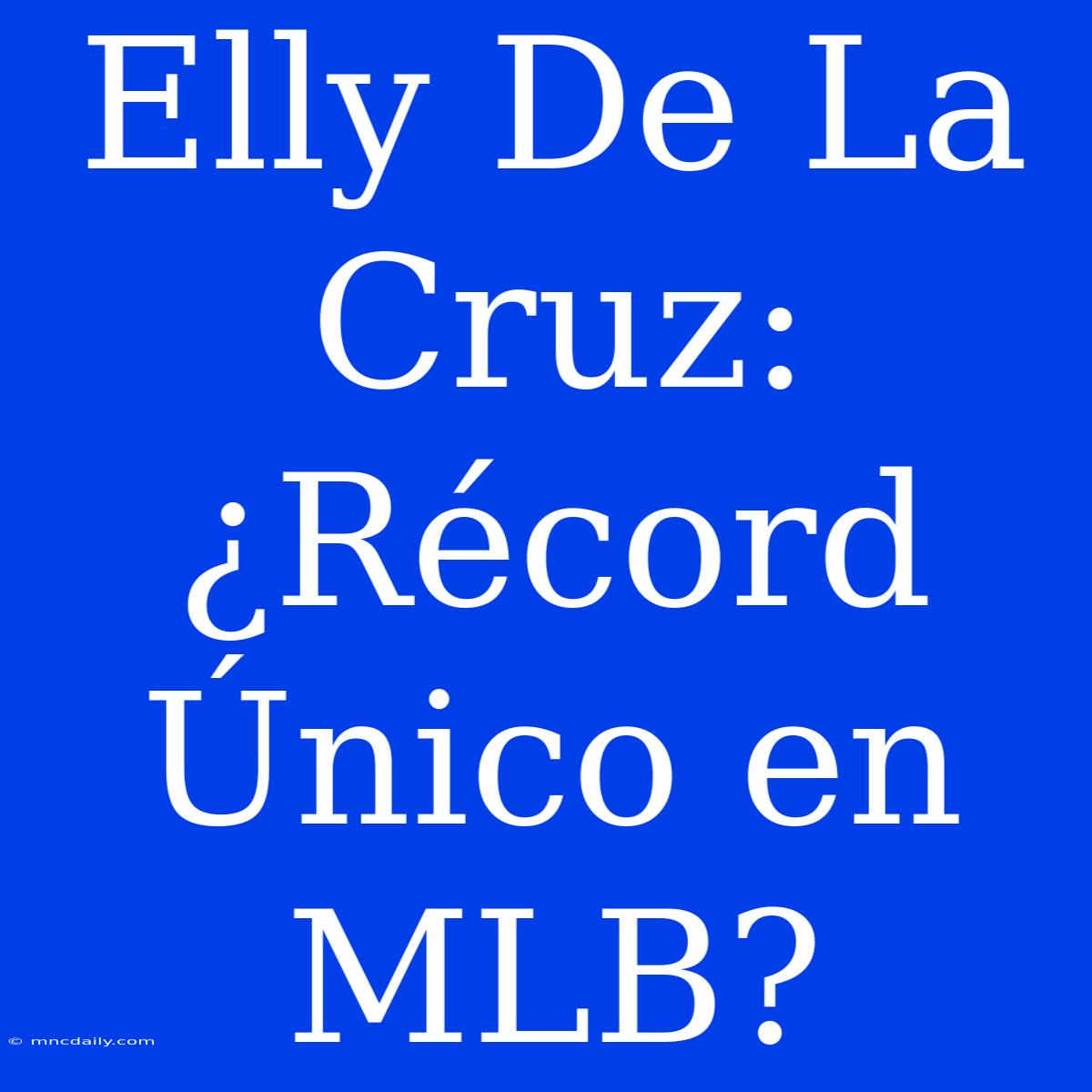 Elly De La Cruz: ¿Récord Único En MLB?