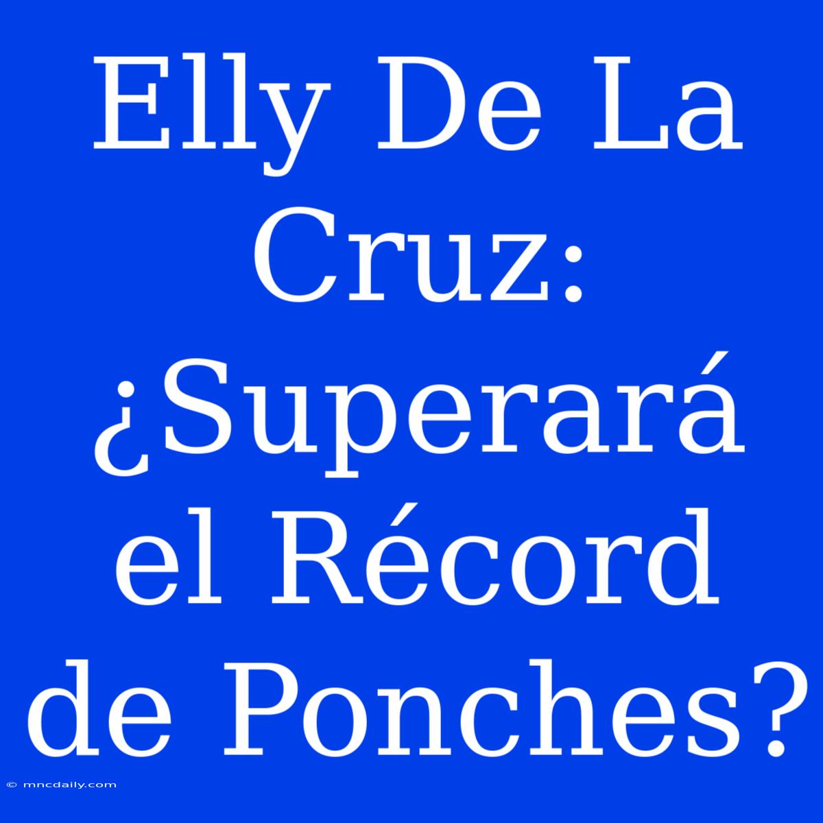 Elly De La Cruz: ¿Superará El Récord De Ponches?