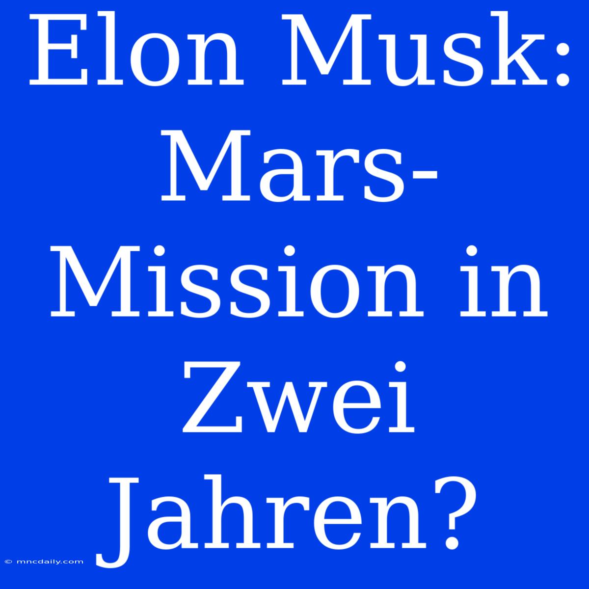 Elon Musk: Mars-Mission In Zwei Jahren?