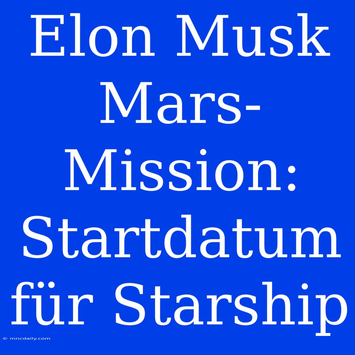 Elon Musk Mars-Mission: Startdatum Für Starship