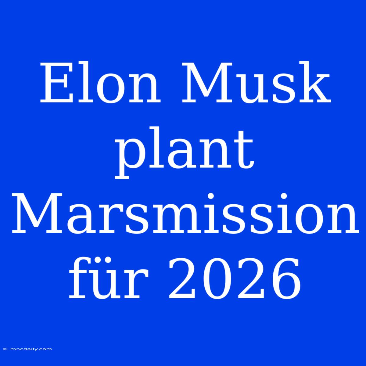 Elon Musk Plant Marsmission Für 2026