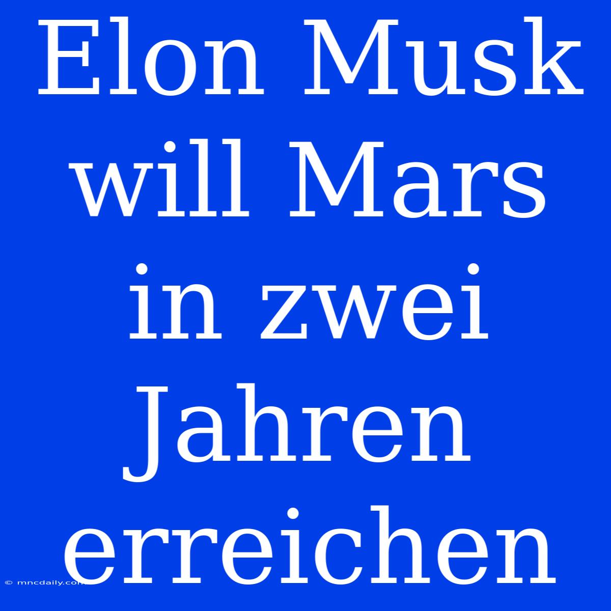 Elon Musk Will Mars In Zwei Jahren Erreichen