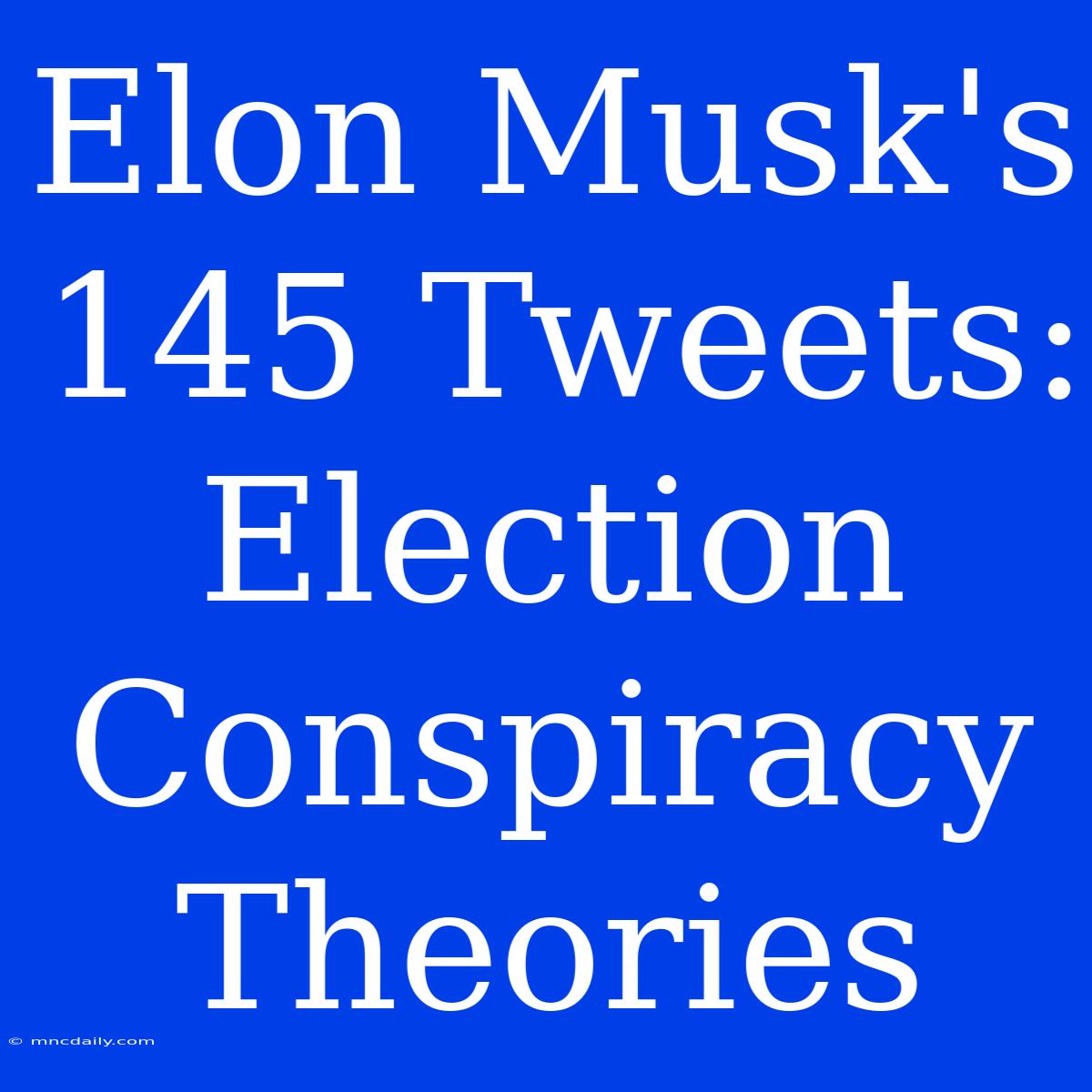 Elon Musk's 145 Tweets: Election Conspiracy Theories