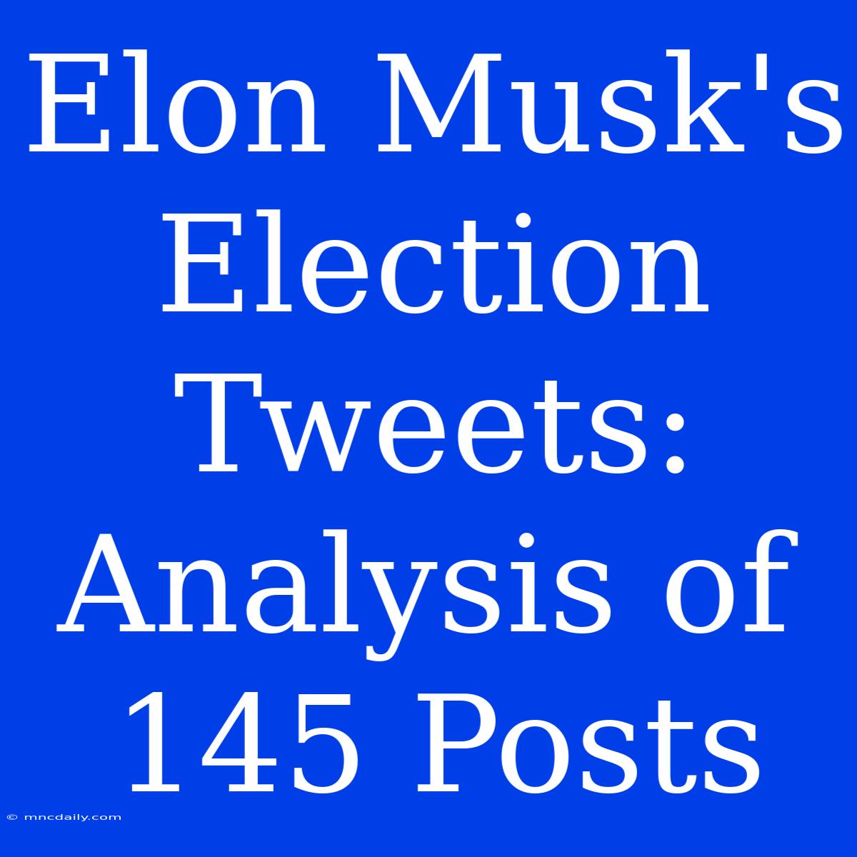 Elon Musk's Election Tweets: Analysis Of 145 Posts