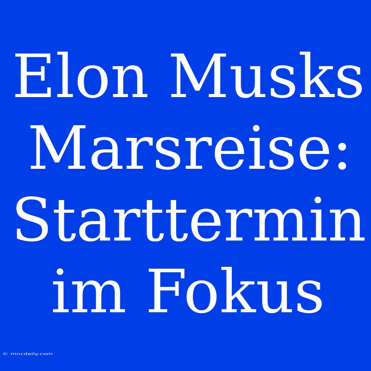 Elon Musks Marsreise: Starttermin Im Fokus