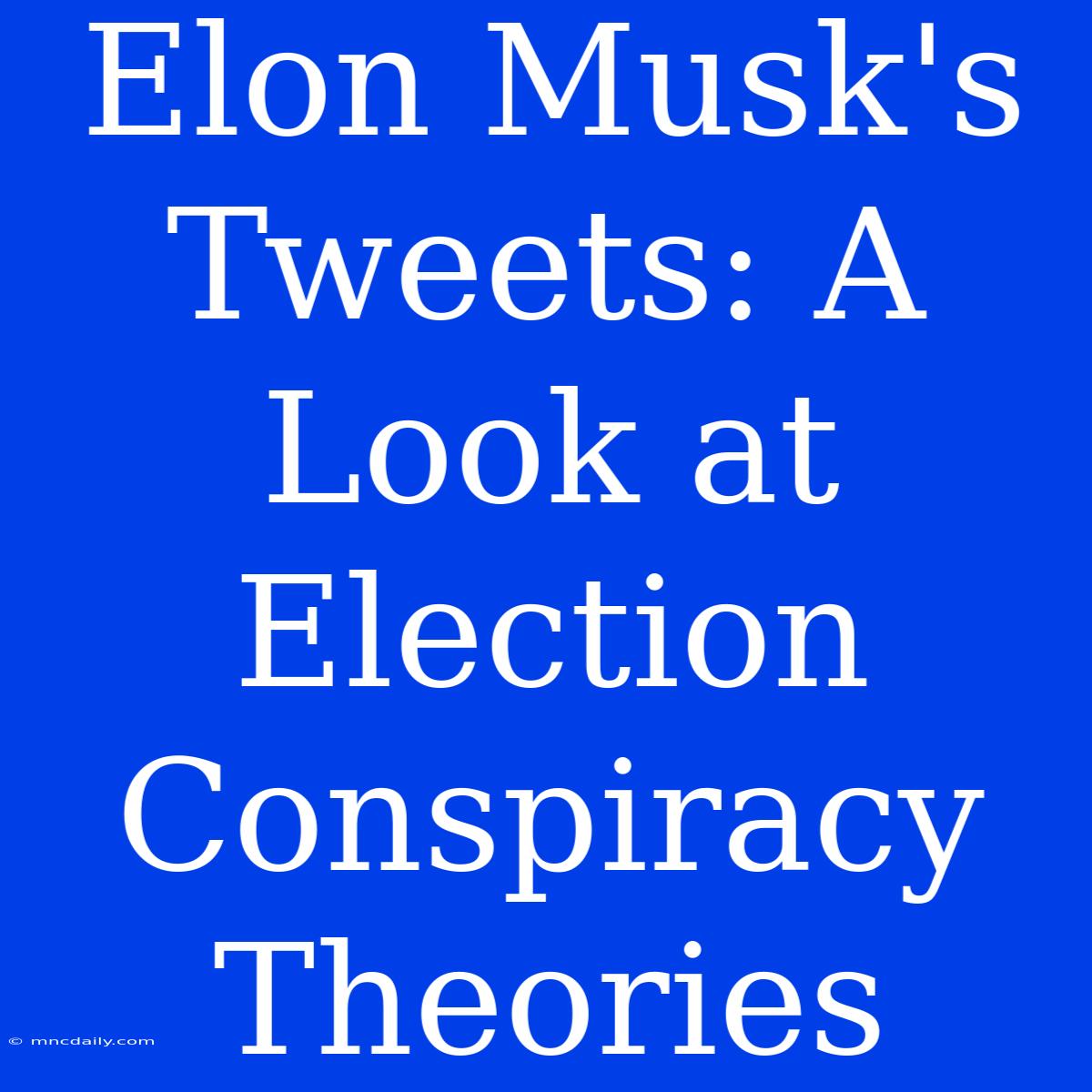 Elon Musk's Tweets: A Look At Election Conspiracy Theories