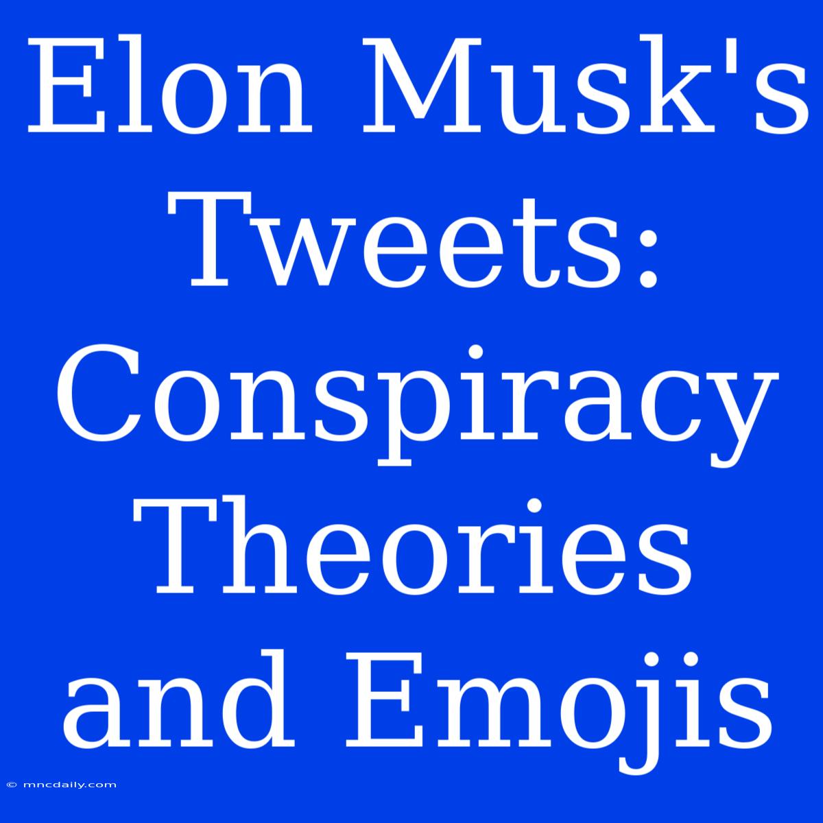 Elon Musk's Tweets: Conspiracy Theories And Emojis 