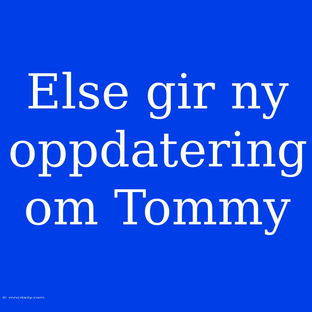 Else Gir Ny Oppdatering Om Tommy