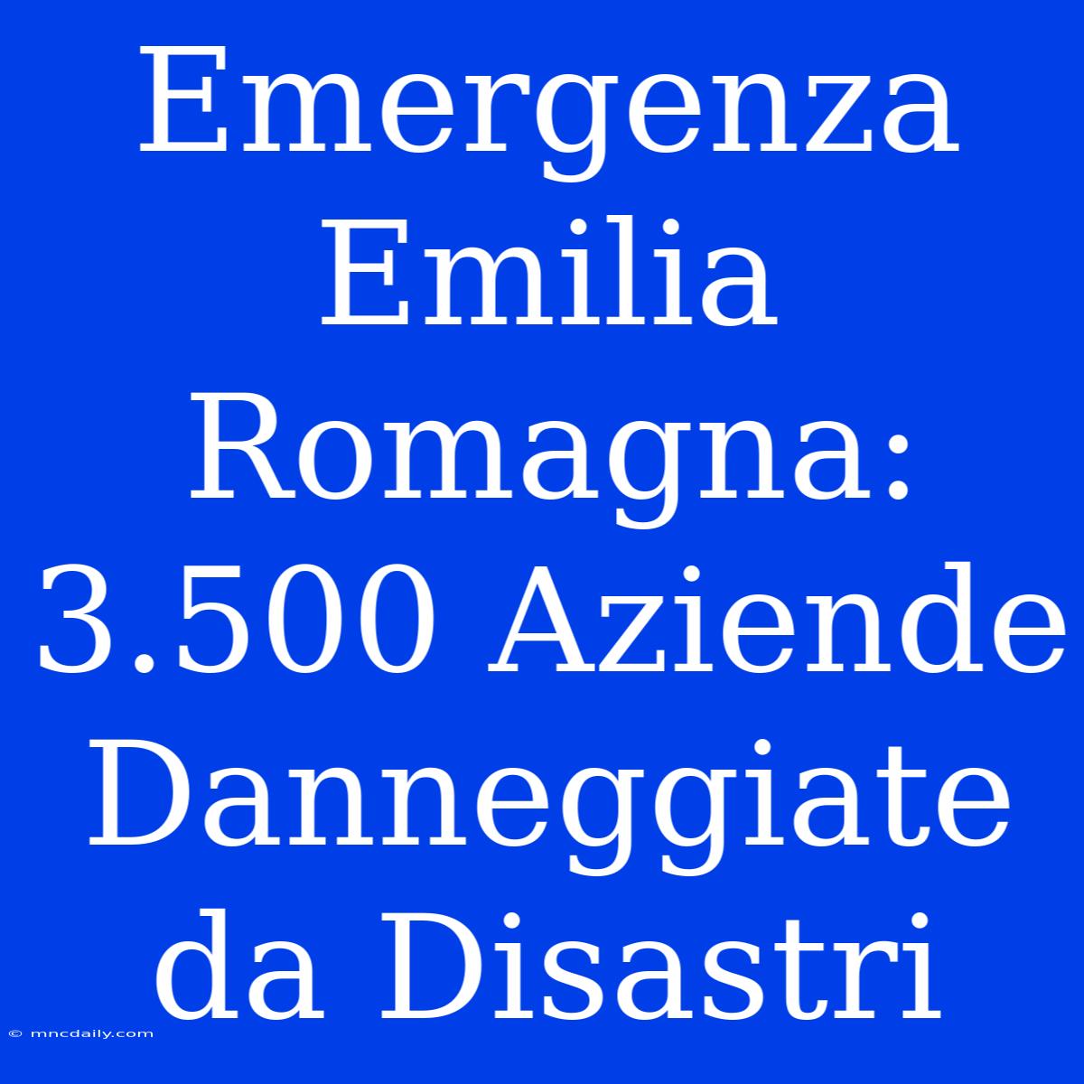 Emergenza Emilia Romagna: 3.500 Aziende Danneggiate Da Disastri