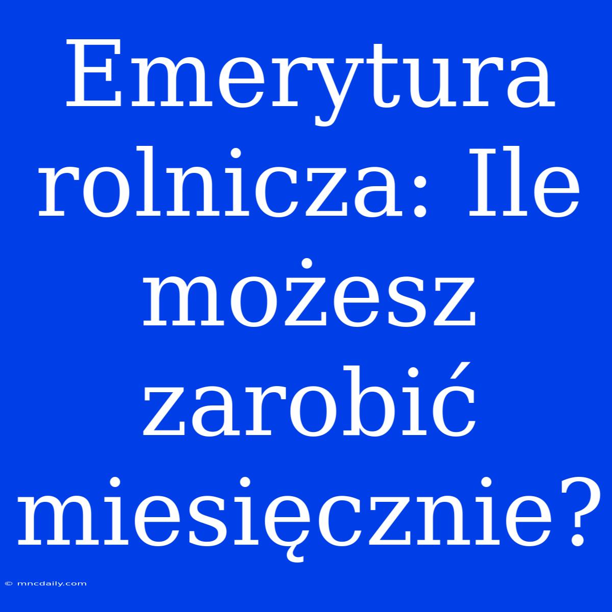 Emerytura Rolnicza: Ile Możesz Zarobić Miesięcznie?