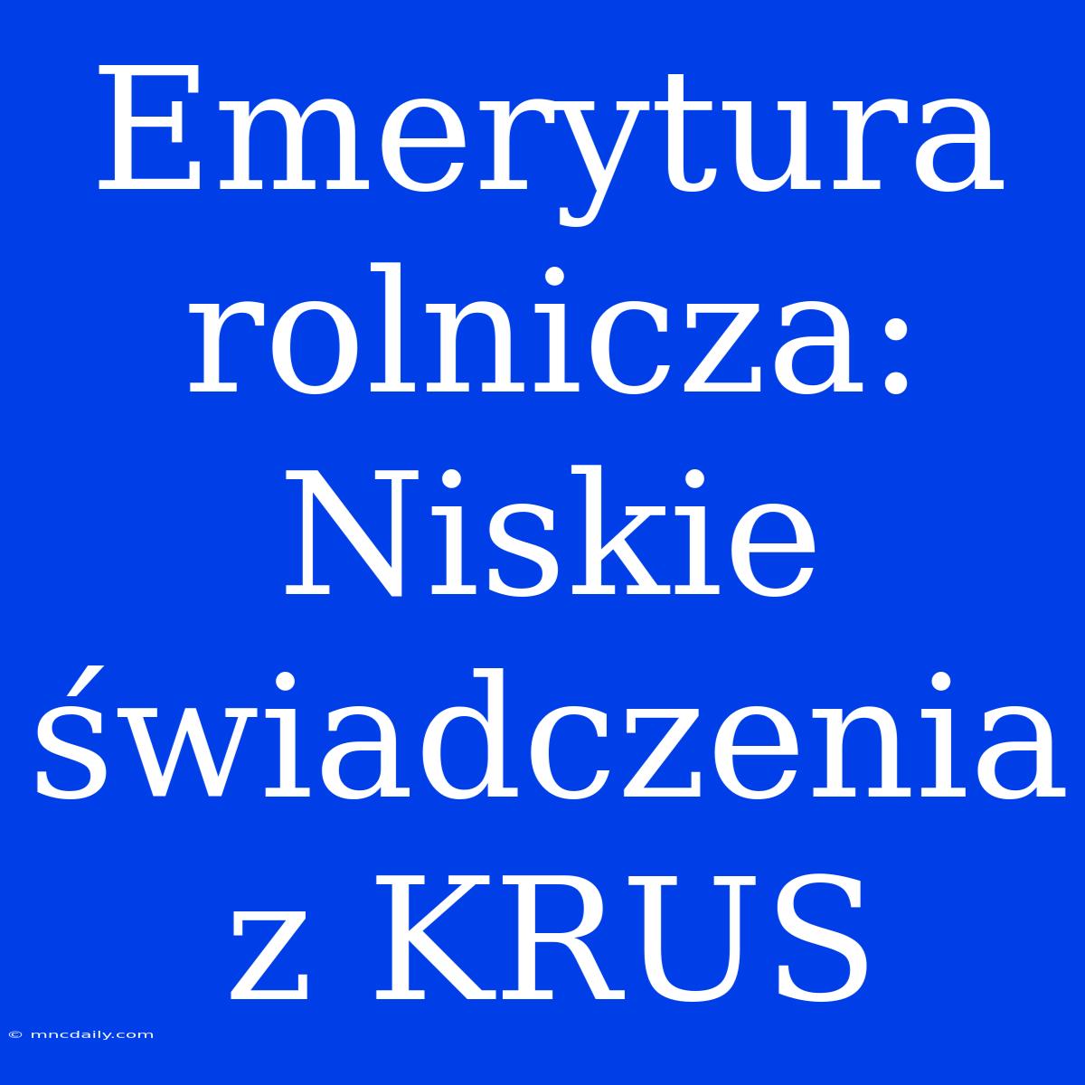 Emerytura Rolnicza: Niskie Świadczenia Z KRUS