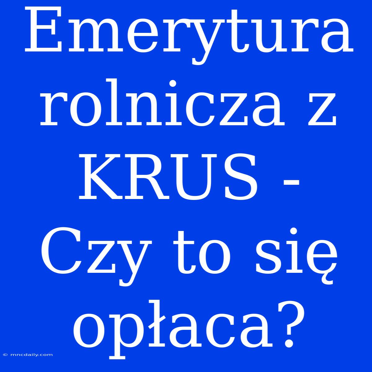 Emerytura Rolnicza Z KRUS - Czy To Się Opłaca?