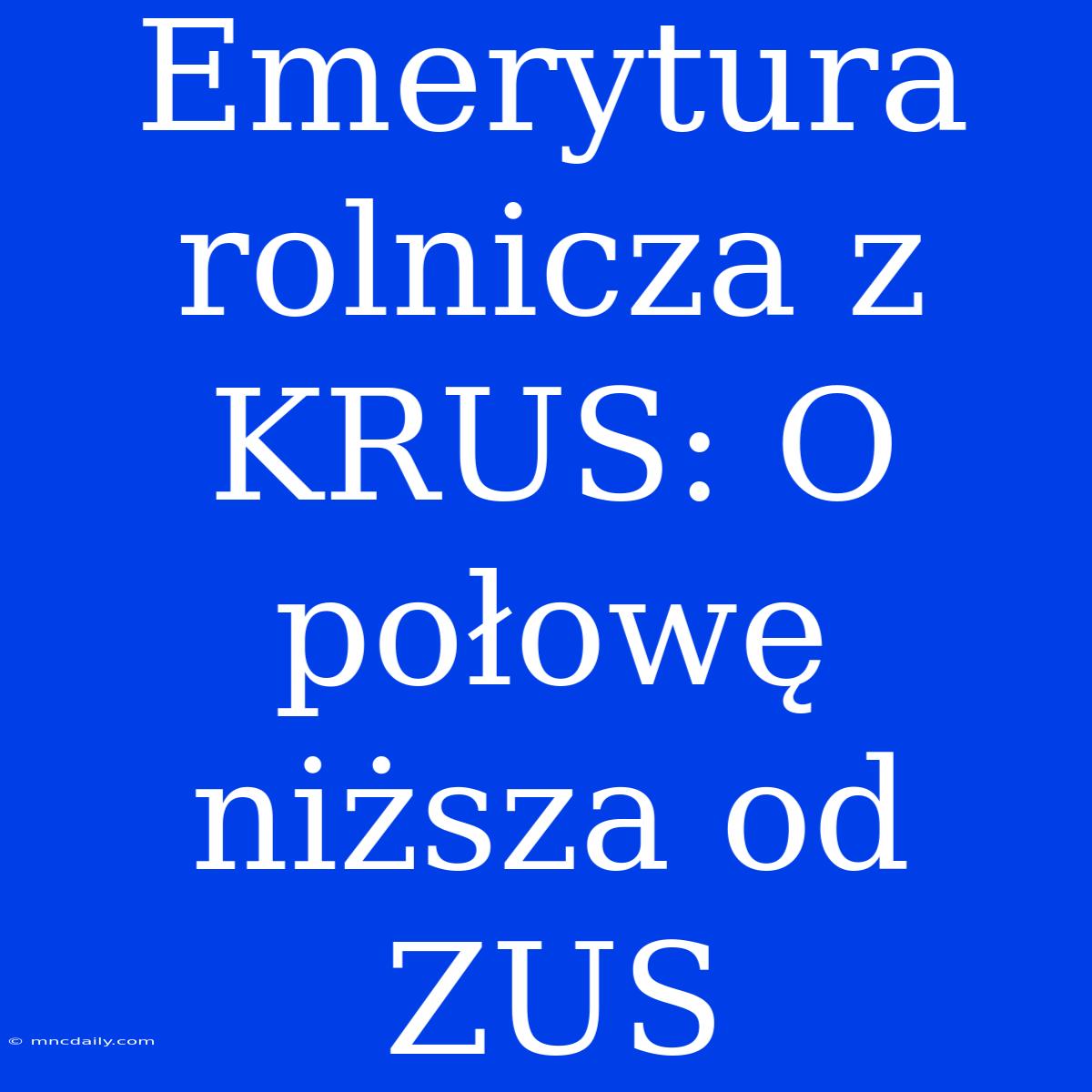 Emerytura Rolnicza Z KRUS: O Połowę Niższa Od ZUS