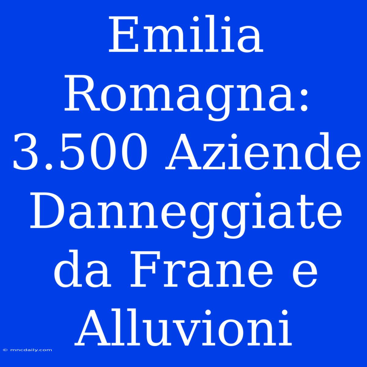 Emilia Romagna: 3.500 Aziende Danneggiate Da Frane E Alluvioni