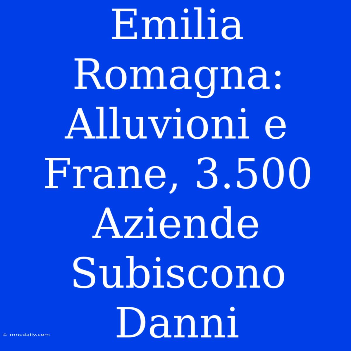 Emilia Romagna: Alluvioni E Frane, 3.500 Aziende Subiscono Danni