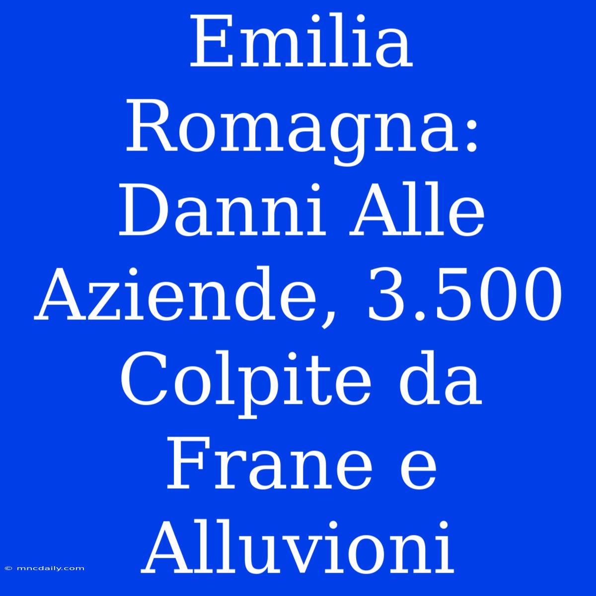 Emilia Romagna: Danni Alle Aziende, 3.500 Colpite Da Frane E Alluvioni 