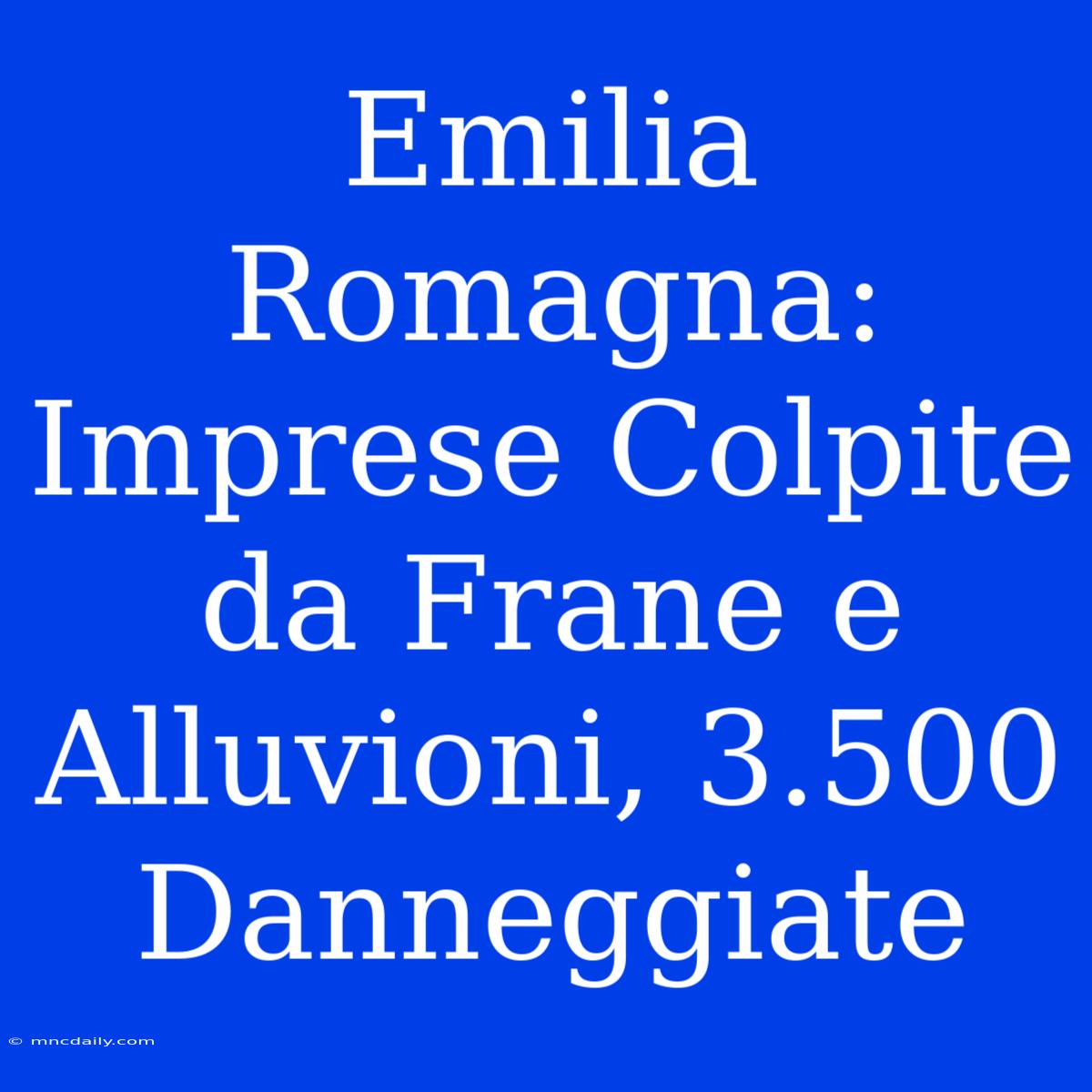 Emilia Romagna: Imprese Colpite Da Frane E Alluvioni, 3.500 Danneggiate