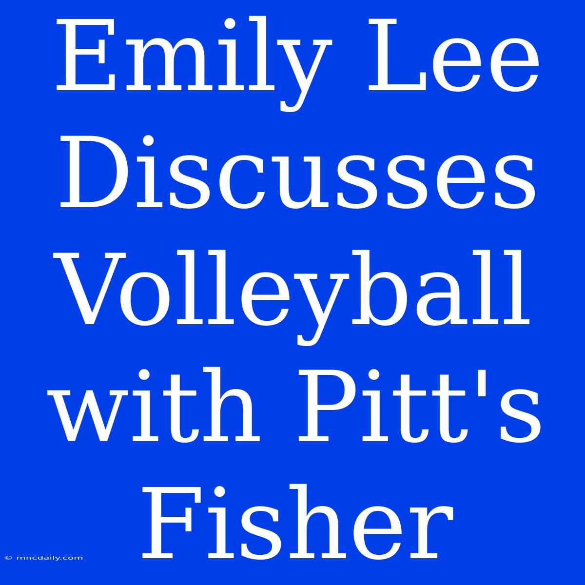 Emily Lee Discusses Volleyball With Pitt's Fisher