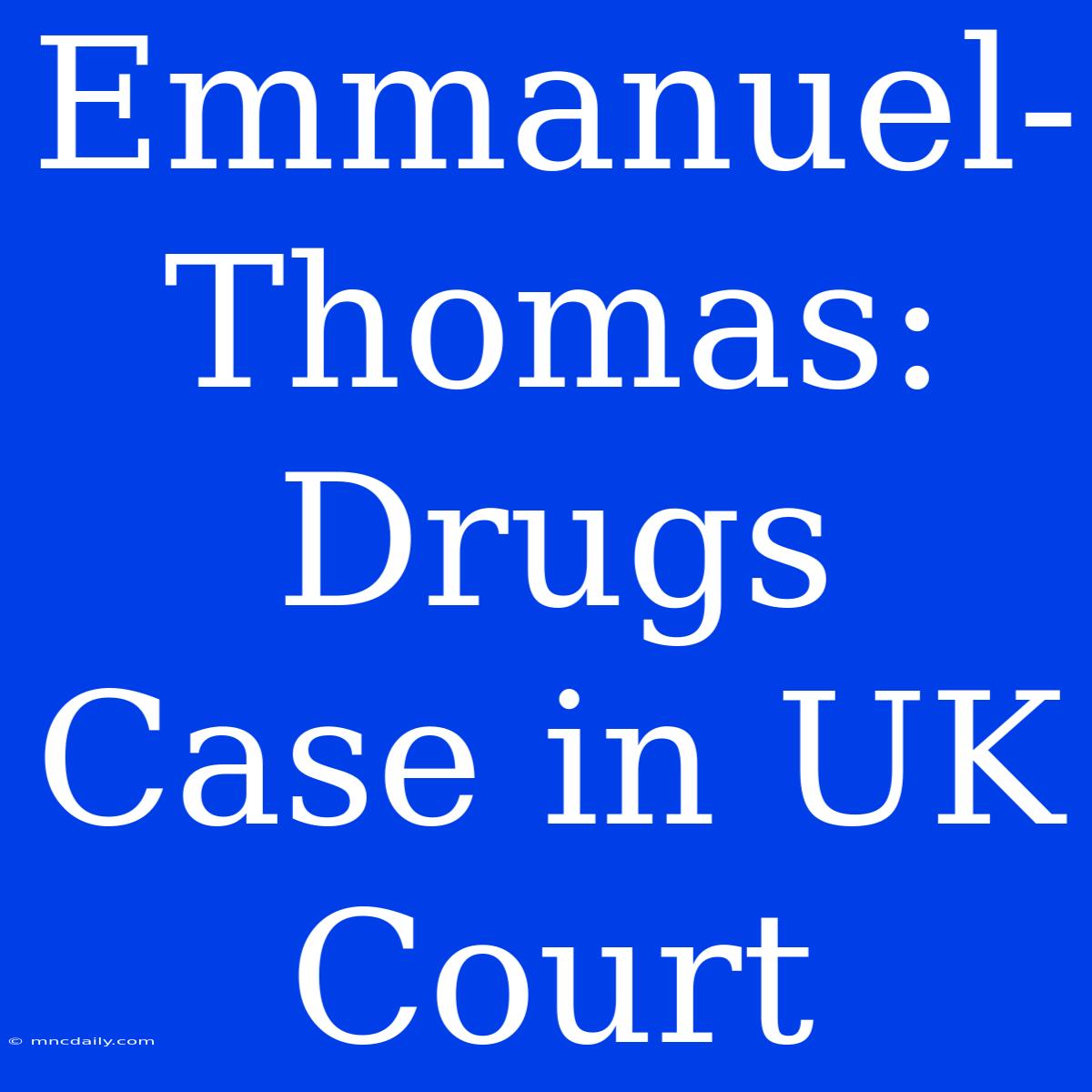 Emmanuel-Thomas: Drugs Case In UK Court