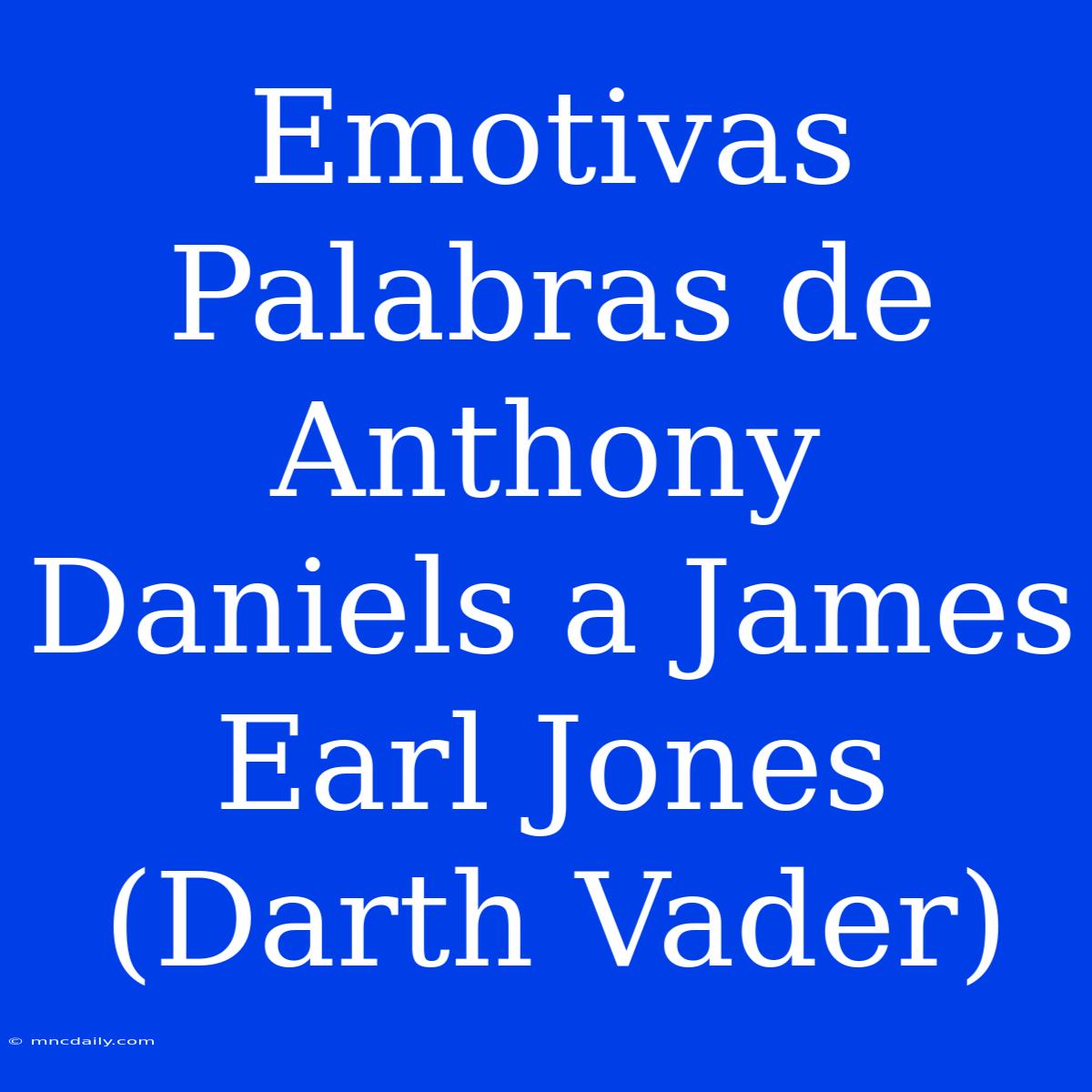 Emotivas Palabras De Anthony Daniels A James Earl Jones (Darth Vader)