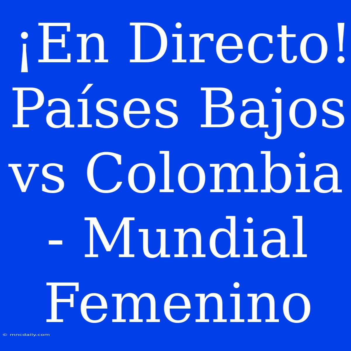 ¡En Directo! Países Bajos Vs Colombia - Mundial Femenino