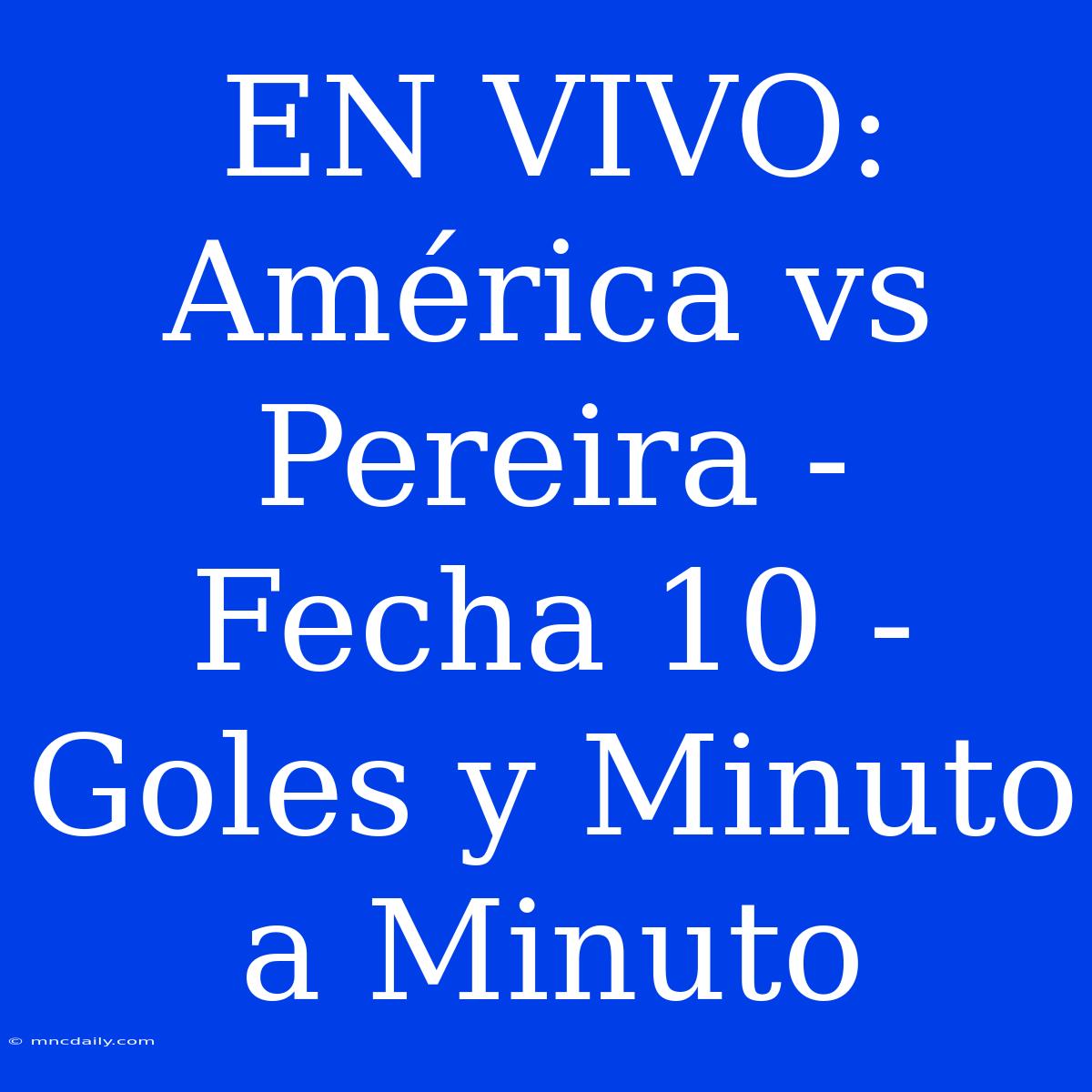 EN VIVO: América Vs Pereira - Fecha 10 - Goles Y Minuto A Minuto