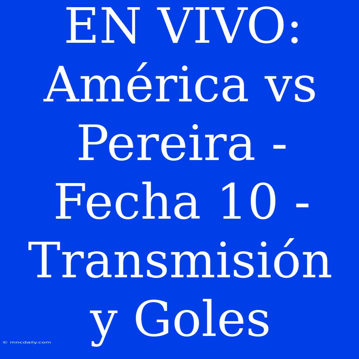 EN VIVO: América Vs Pereira - Fecha 10 - Transmisión Y Goles