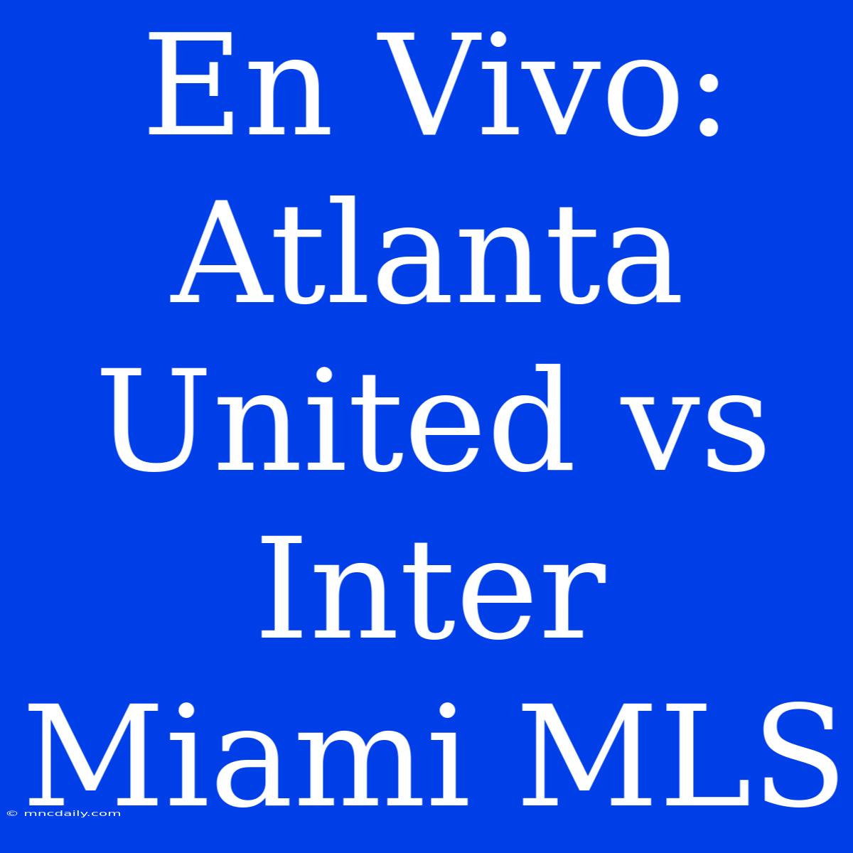 En Vivo: Atlanta United Vs Inter Miami MLS