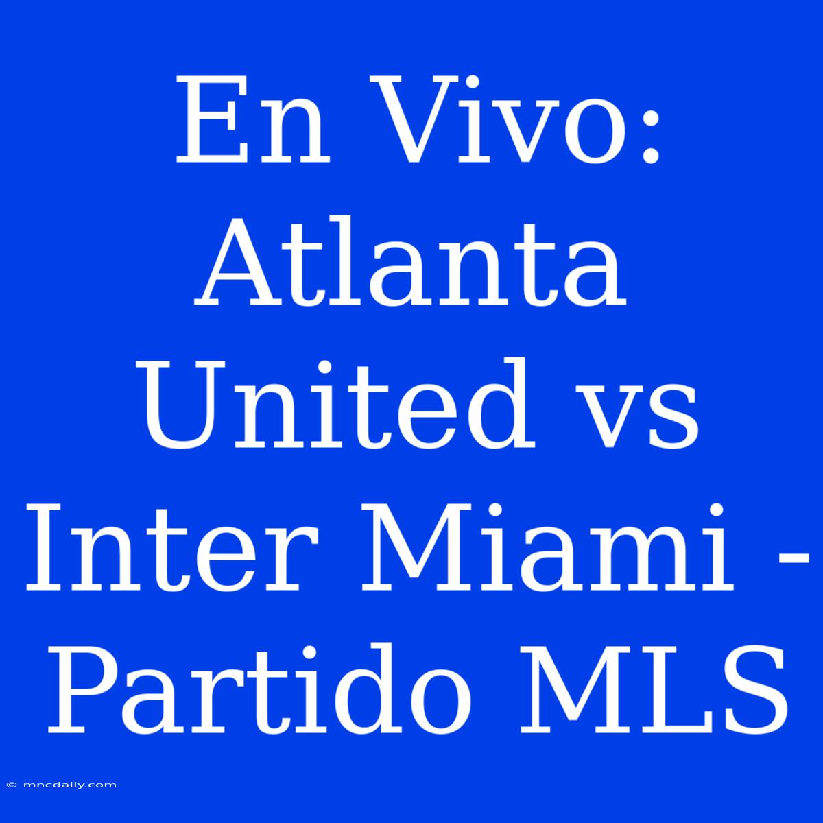 En Vivo: Atlanta United Vs Inter Miami - Partido MLS 