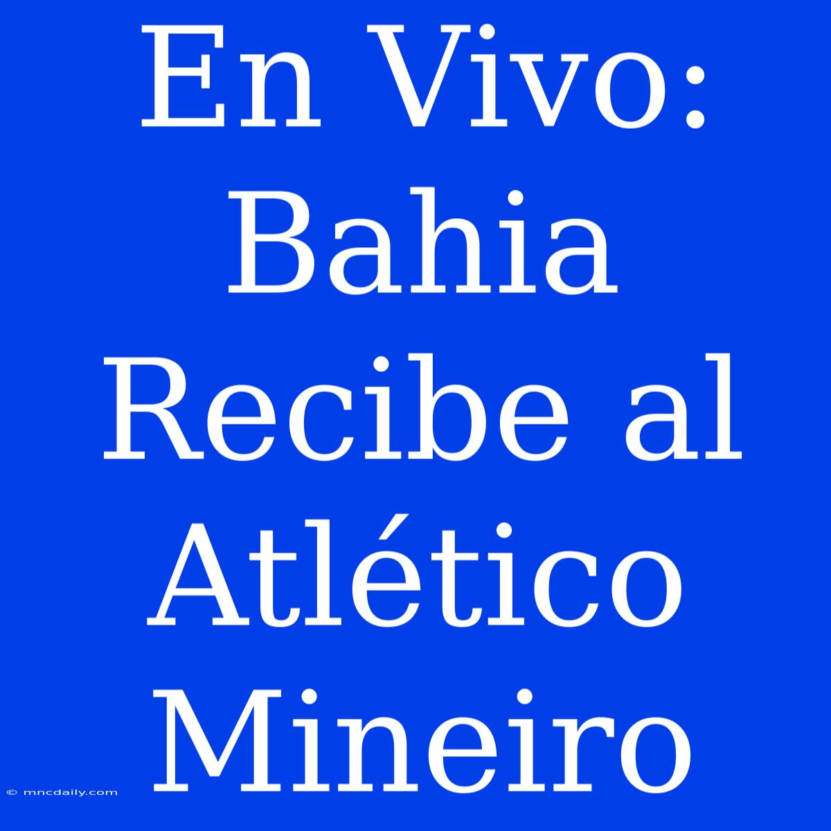 En Vivo: Bahia Recibe Al Atlético Mineiro